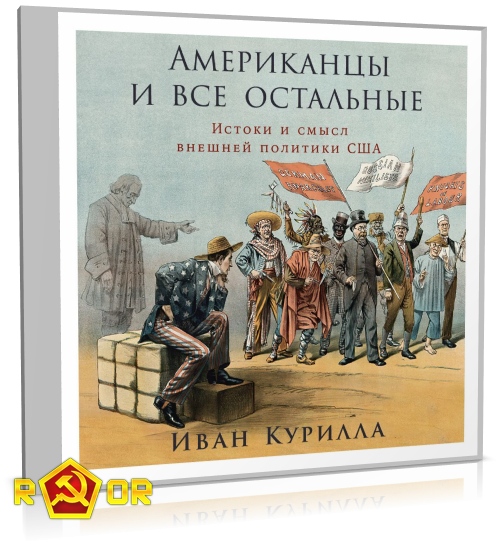 Иван Курилла - Американцы и все остальные: Истоки и смысл внешней политики США (2024) MP3 аудиокнига скачать торрент
