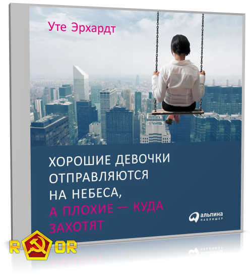 Уте Эрхардт - Хорошие девочки отправляются на небеса, а плохие – куда захотят (2020) MP3 аудиокнига скачать торрент